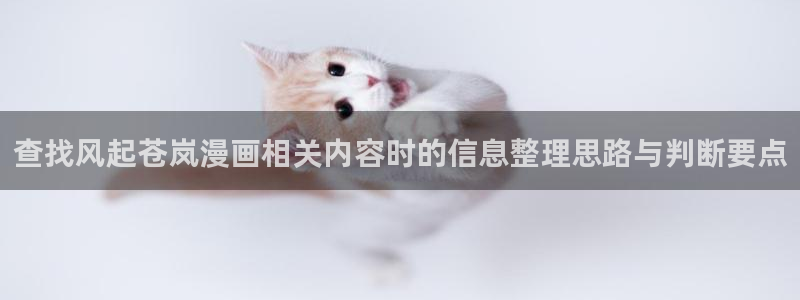 快看漫画：查找风起苍岚漫画相关内容时的信息整理思路与判断要点