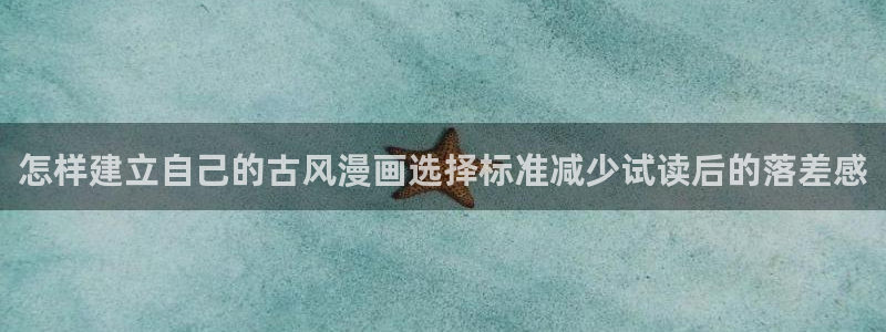 漫画阅读app:怎样建立自己的古风漫画选择标准减少试读后的落差感