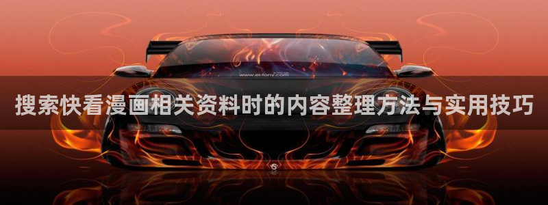 咚漫:搜索快看漫画相关资料时的内容整理方法与实用技巧