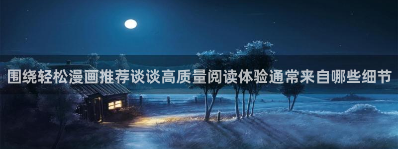 拷贝漫画:围绕轻松漫画推荐谈谈高质量阅读体验通常来自哪些细节