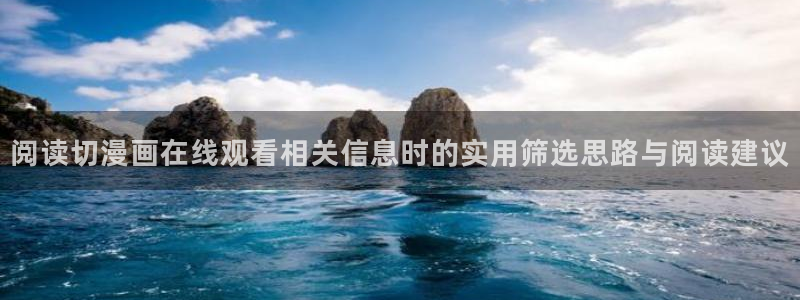 漫画免费完整版:阅读切漫画在线观看相关信息时的实用筛选思路与阅读建议