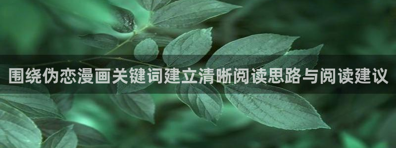 漫画下载软件:围绕伪恋漫画关键词建立清晰阅读思路与阅读建议